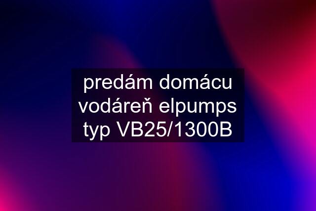 predám domácu vodáreň elpumps typ VB25/1300B