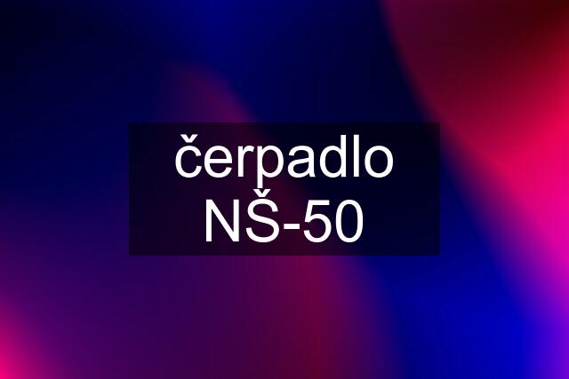 čerpadlo NŠ-50