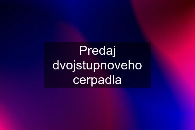 Predaj dvojstupnoveho cerpadla