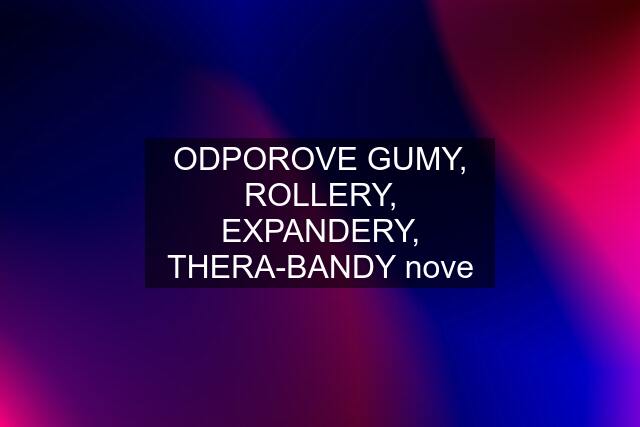 ODPOROVE GUMY, ROLLERY, EXPANDERY, THERA-BANDY nove