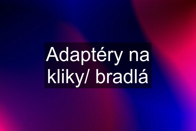 Adaptéry na kliky/ bradlá