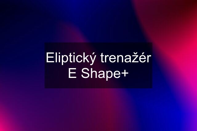 Eliptický trenažér E Shape+