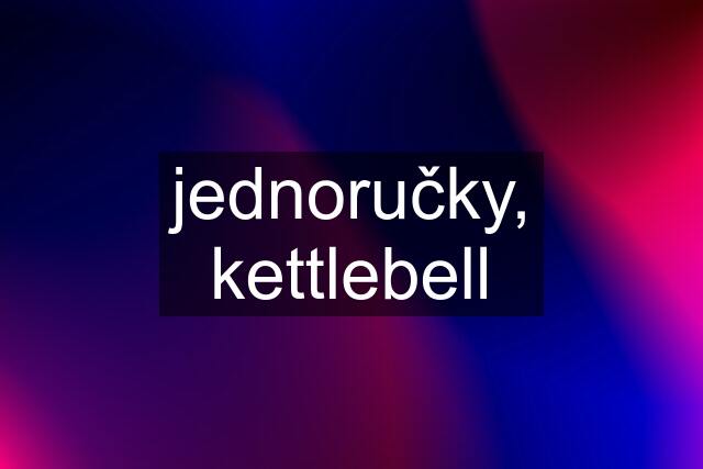 jednoručky, kettlebell