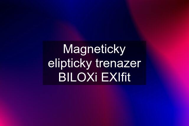 Magneticky elipticky trenazer BILOXi EXIfit