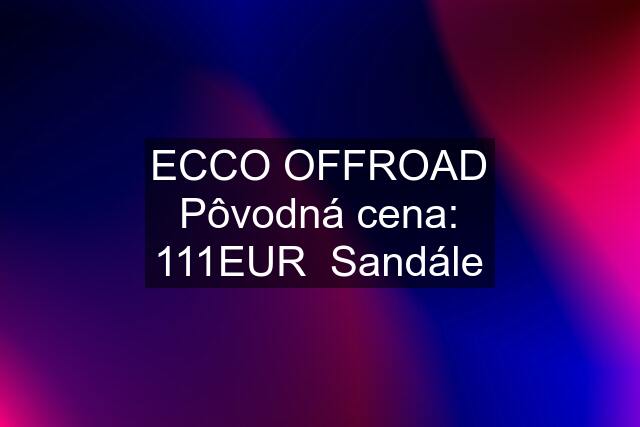 ECCO OFFROAD Pôvodná cena: 111EUR  Sandále