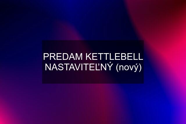 PREDAM KETTLEBELL NASTAVITEĽNÝ (nový)