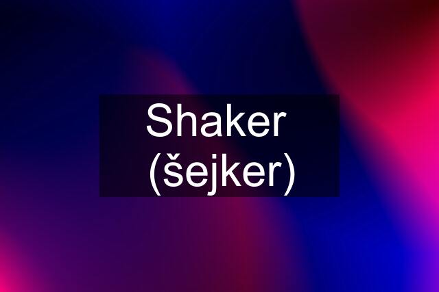 Shaker  (šejker)