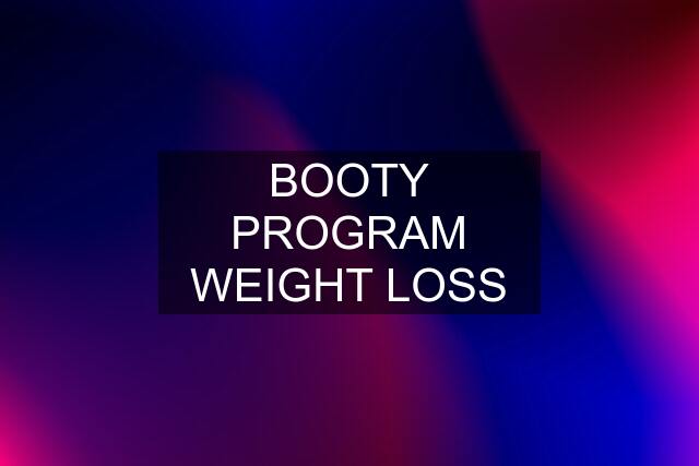 BOOTY PROGRAM WEIGHT LOSS