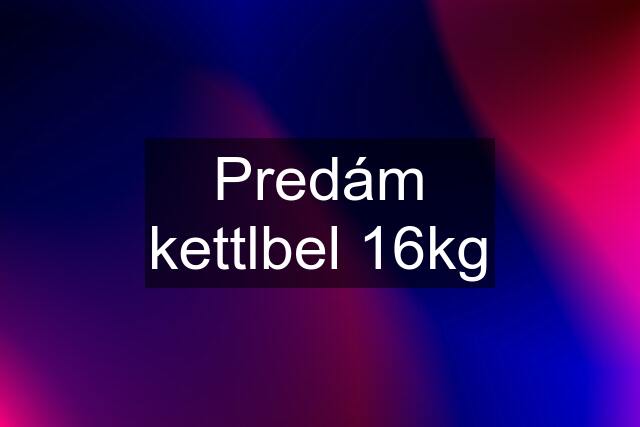 Predám kettlbel 16kg