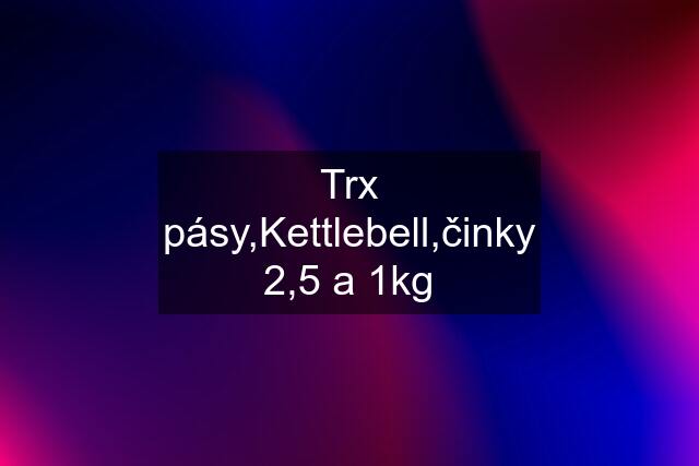 Trx pásy,Kettlebell,činky 2,5 a 1kg