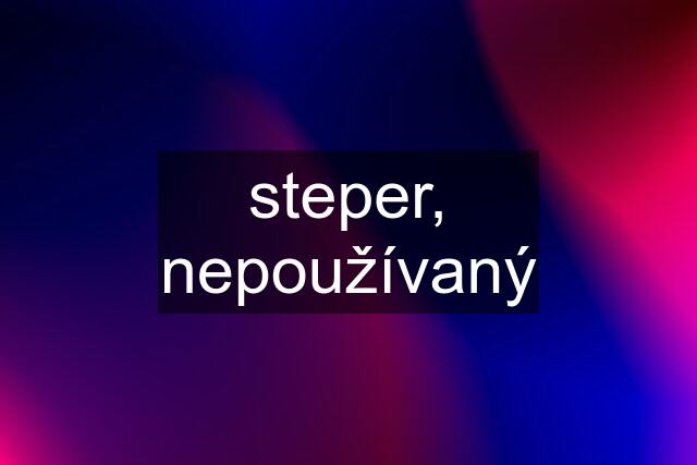 steper, nepoužívaný