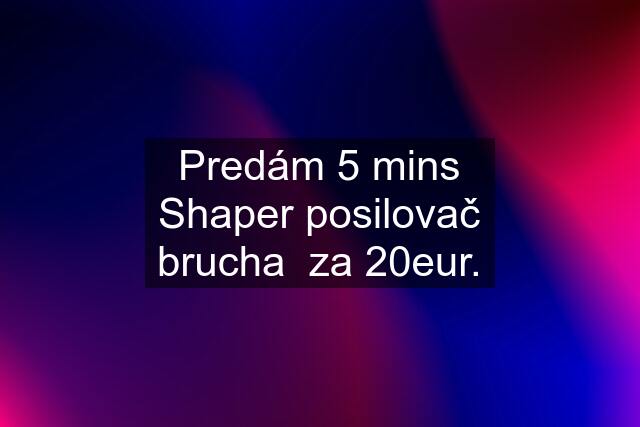 Predám 5 mins Shaper posilovač brucha  za 20eur.