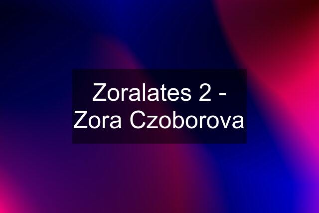 Zoralates 2 - Zora Czoborova