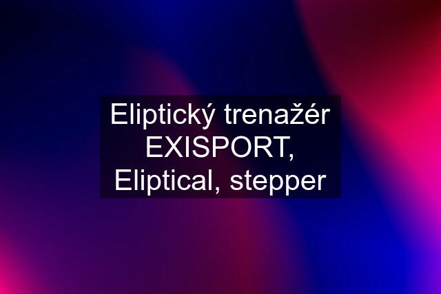 Eliptický trenažér EXISPORT, Eliptical, stepper