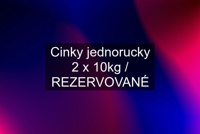 Cinky jednorucky 2 x 10kg / REZERVOVANÉ