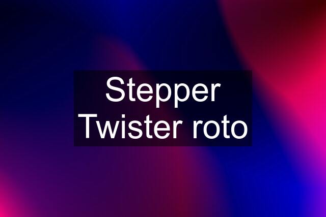 Stepper Twister roto