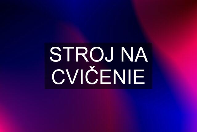 STROJ NA CVIČENIE