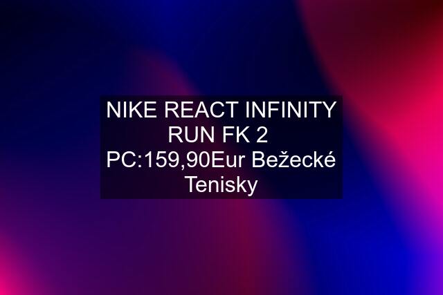 NIKE REACT INFINITY RUN FK 2  PC:159,90Eur Bežecké Tenisky