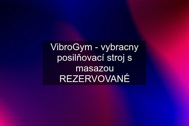 VibroGym - vybracny posilňovací stroj s masazou REZERVOVANÉ