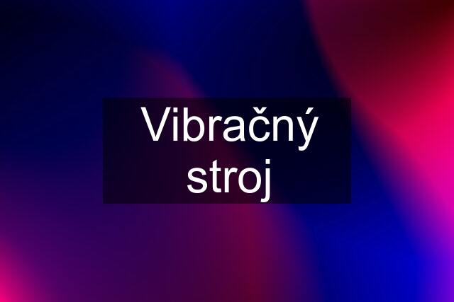 Vibračný stroj