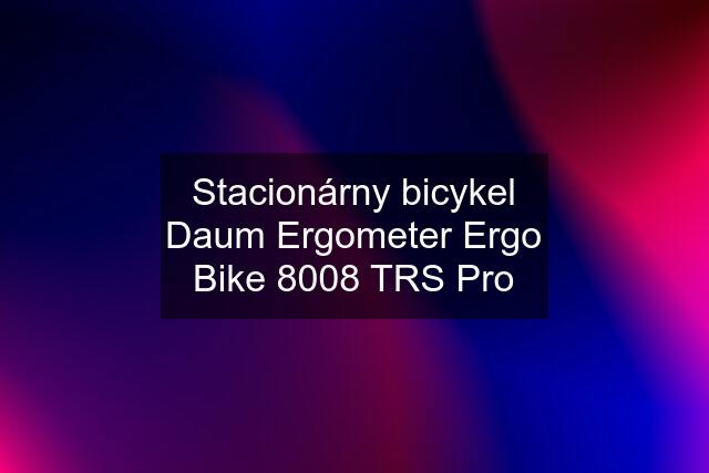 Stacionárny bicykel Daum Ergometer Ergo Bike 8008 TRS Pro