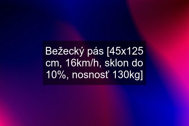 Bežecký pás [45x125 cm, 16km/h, sklon do 10%, nosnosť 130kg]