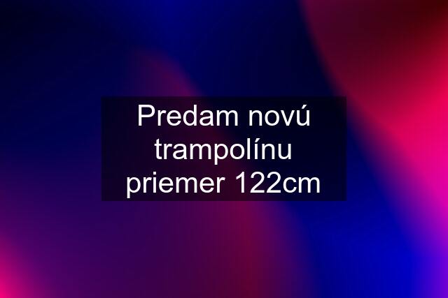 Predam novú trampolínu priemer 122cm