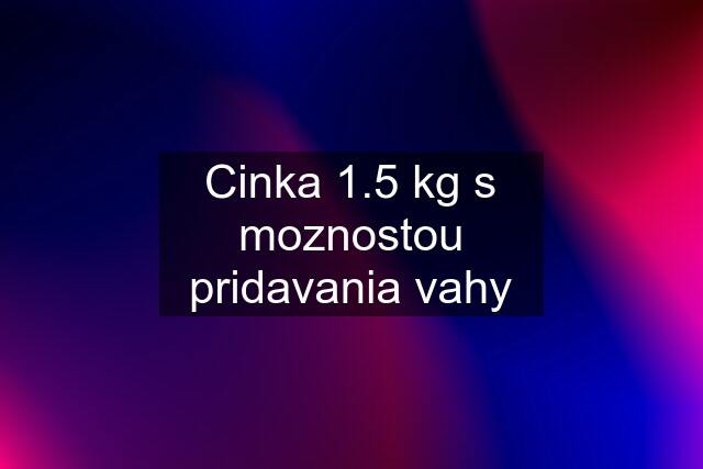 Cinka 1.5 kg s moznostou pridavania vahy