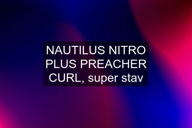 NAUTILUS NITRO PLUS PREACHER CURL, super stav