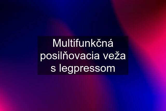 Multifunkčná posilňovacia veža s legpressom