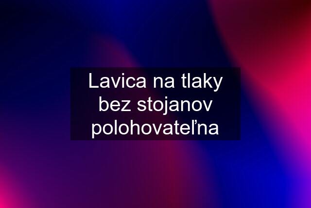 Lavica na tlaky bez stojanov polohovateľna