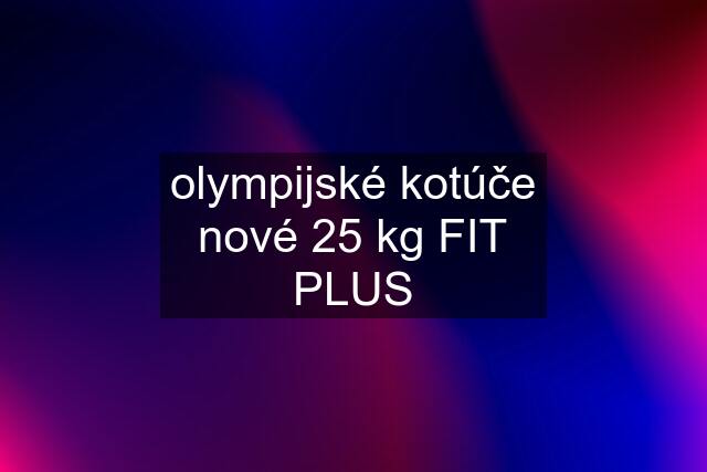 olympijské kotúče nové 25 kg FIT PLUS