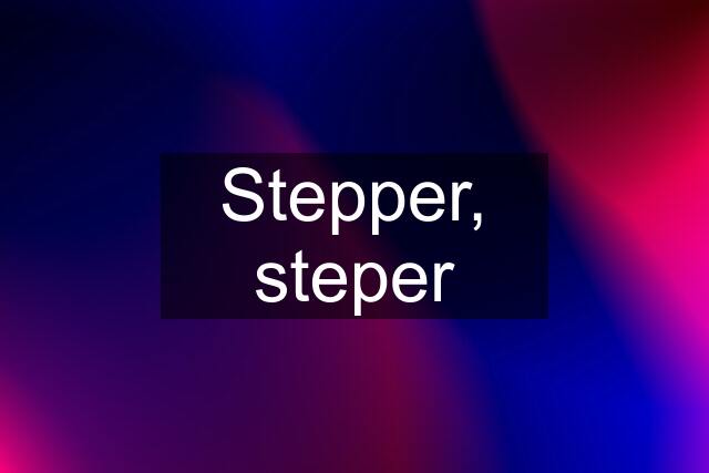 Stepper, steper