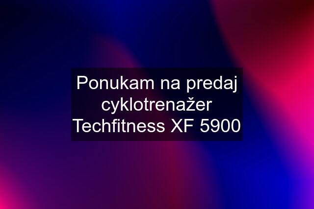 Ponukam na predaj cyklotrenažer Techfitness XF 5900
