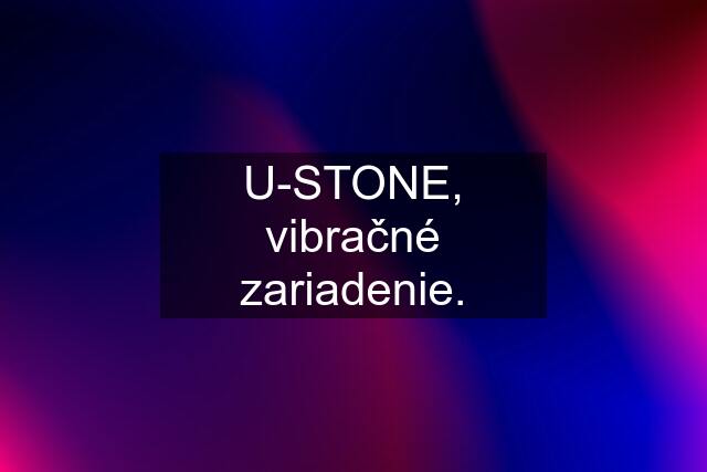 U-STONE, vibračné zariadenie.