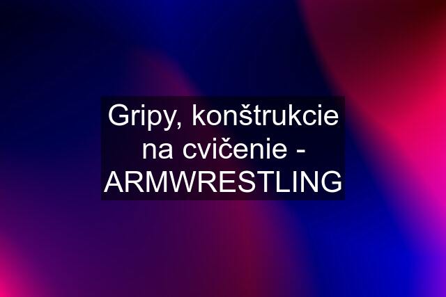 Gripy, konštrukcie na cvičenie - ARMWRESTLING