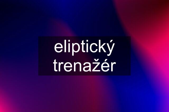 eliptický trenažér