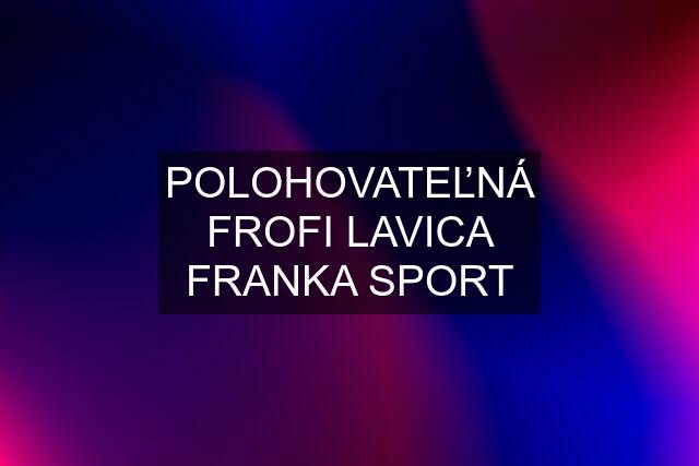 POLOHOVATEĽNÁ FROFI LAVICA FRANKA SPORT