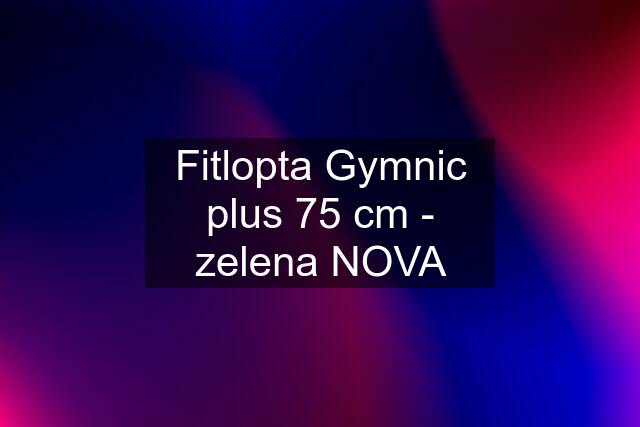 Fitlopta Gymnic plus 75 cm - zelena NOVA