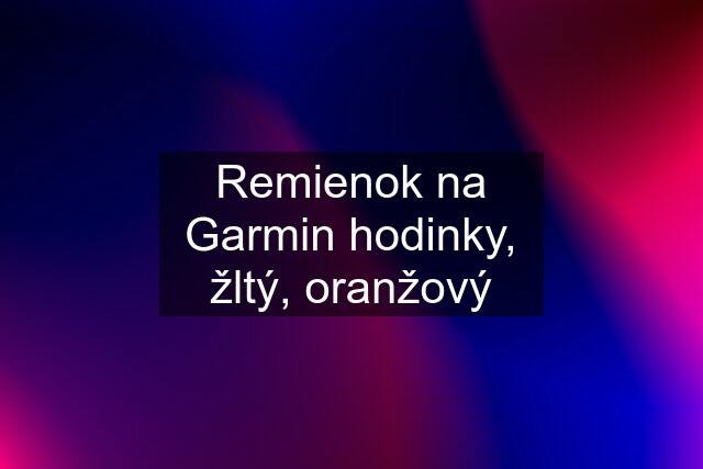 Remienok na Garmin hodinky, žltý, oranžový