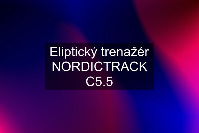 Eliptický trenažér NORDICTRACK C5.5