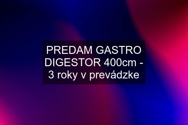 PREDAM GASTRO DIGESTOR 400cm - 3 roky v prevádzke