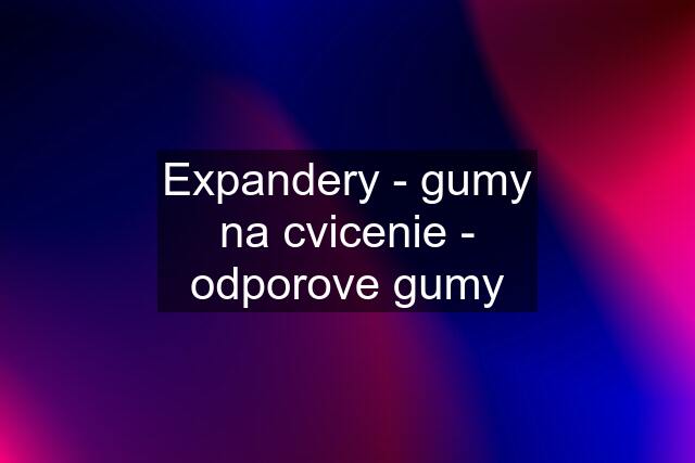 Expandery - gumy na cvicenie - odporove gumy