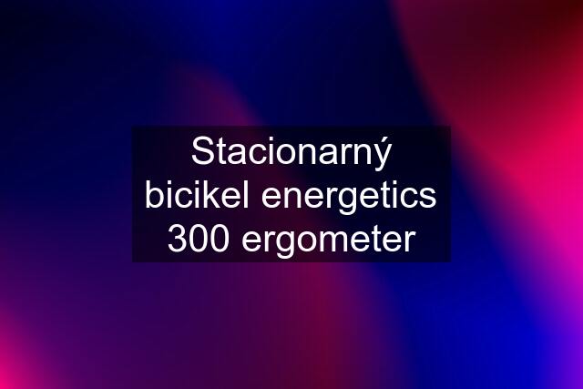 Stacionarný bicikel energetics 300 ergometer