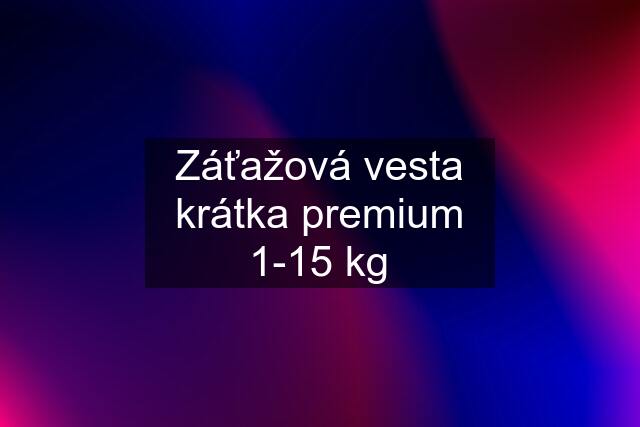 Záťažová vesta krátka premium 1-15 kg