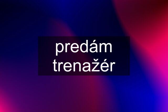 predám trenažér