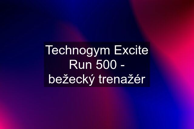 Technogym Excite Run 500 - bežecký trenažér