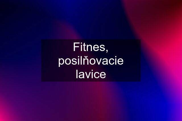 Fitnes, posilňovacie lavice