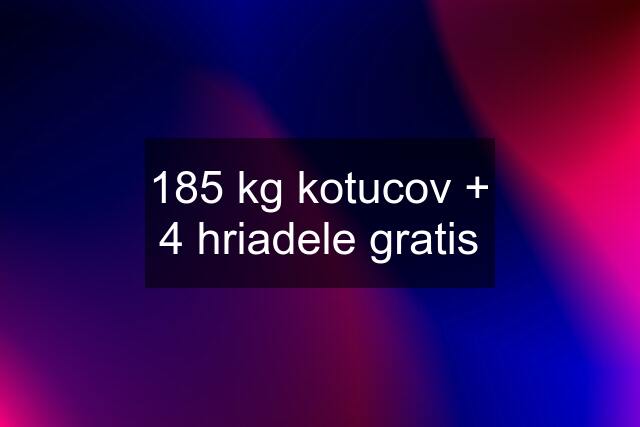 185 kg kotucov + 4 hriadele gratis