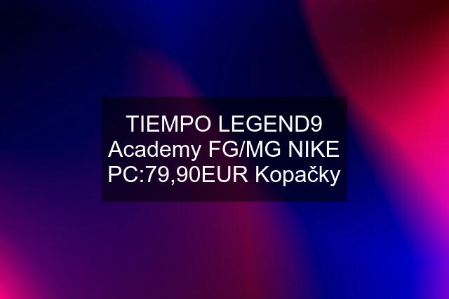 TIEMPO LEGEND9 Academy FG/MG NIKE PC:79,90EUR Kopačky
